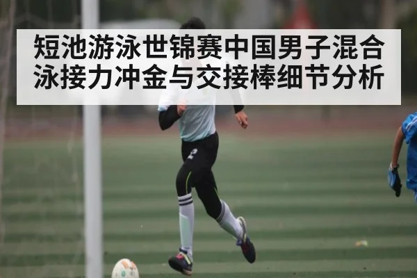 短池游泳世锦赛中国男子混合泳接力冲金与交接棒细节分析
